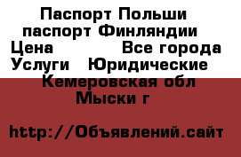 Паспорт Польши, паспорт Финляндии › Цена ­ 1 000 - Все города Услуги » Юридические   . Кемеровская обл.,Мыски г.